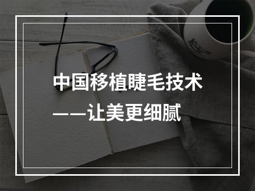 中国移植睫毛技术——让美更细腻