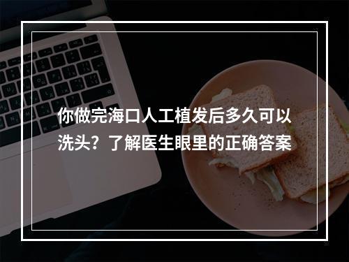 你做完海口人工植发后多久可以洗头？了解医生眼里的正确答案