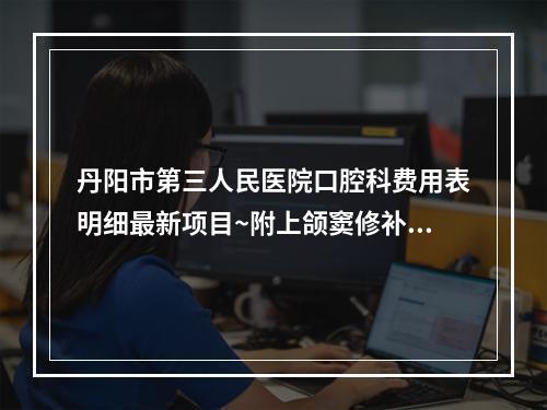 丹阳市第三人民医院口腔科费用表明细最新项目~附上颌窦修补案例