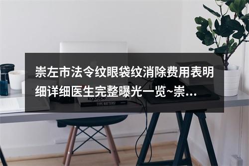 崇左市法令纹眼袋纹消除费用表明细详细医生完整曝光一览~崇左市法令纹眼袋纹消除手术价格贵不