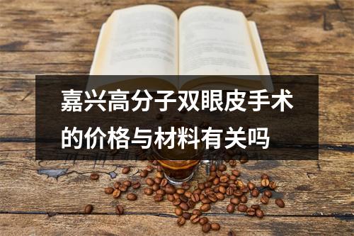 嘉兴高分子双眼皮手术的价格与材料有关吗