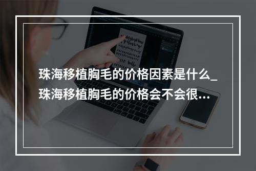 珠海移植胸毛的价格因素是什么_珠海移植胸毛的价格会不会很贵呢