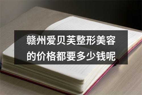 赣州爱贝芙整形美容的价格都要多少钱呢