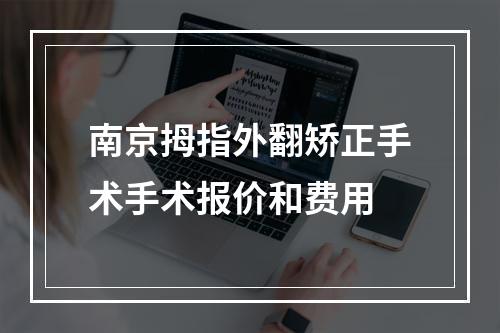 南京拇指外翻矫正手术手术报价和费用