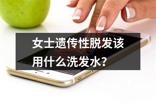 女士遗传性脱发该用什么洗发水？