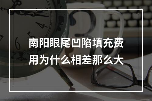 南阳眼尾凹陷填充费用为什么相差那么大