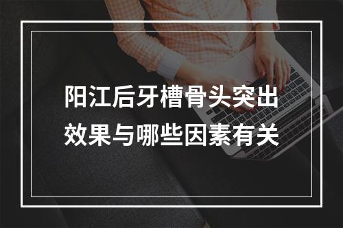 阳江后牙槽骨头突出效果与哪些因素有关