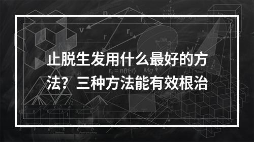 止脱生发用什么最好的方法？三种方法能有效根治