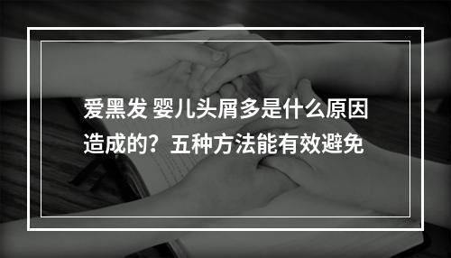 爱黑发 婴儿头屑多是什么原因造成的？五种方法能有效避免