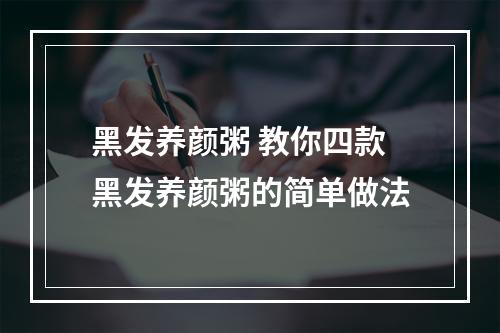 黑发养颜粥 教你四款黑发养颜粥的简单做法