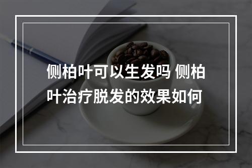 侧柏叶可以生发吗 侧柏叶治疗脱发的效果如何