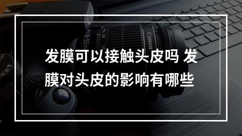 发膜可以接触头皮吗 发膜对头皮的影响有哪些