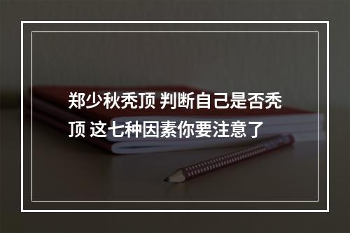 郑少秋秃顶 判断自己是否秃顶 这七种因素你要注意了