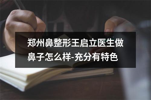 郑州鼻整形王启立医生做鼻子怎么样-充分有特色