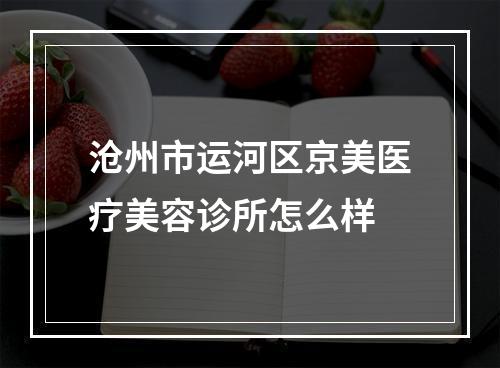 沧州市运河区京美医疗美容诊所怎么样