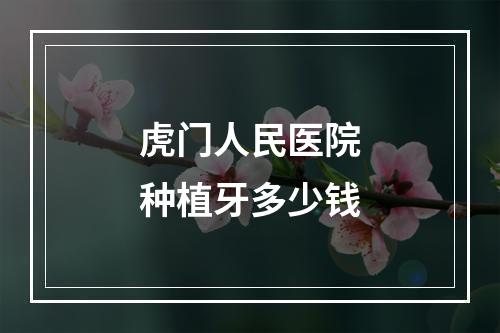 虎门人民医院种植牙多少钱