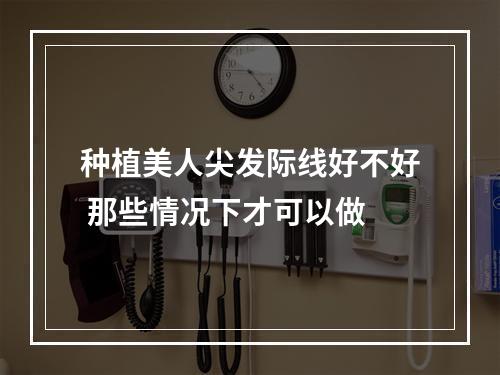 种植美人尖发际线好不好 那些情况下才可以做