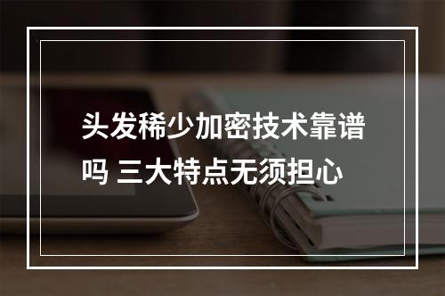 头发稀少加密技术靠谱吗 三大特点无须担心