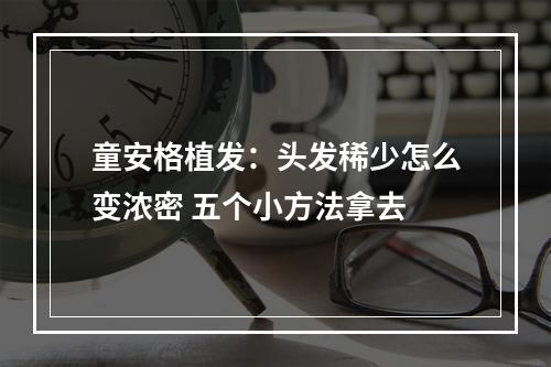 童安格植发：头发稀少怎么变浓密 五个小方法拿去