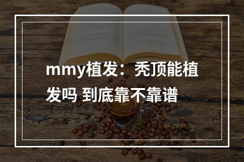 mmy植发：秃顶能植发吗 到底靠不靠谱