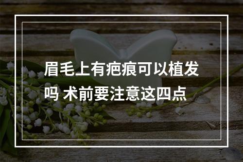 眉毛上有疤痕可以植发吗 术前要注意这四点