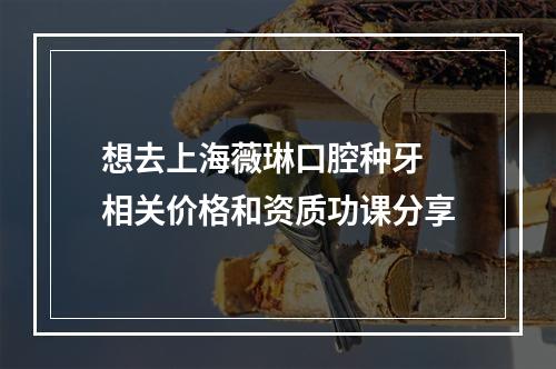 想去上海薇琳口腔种牙 相关价格和资质功课分享