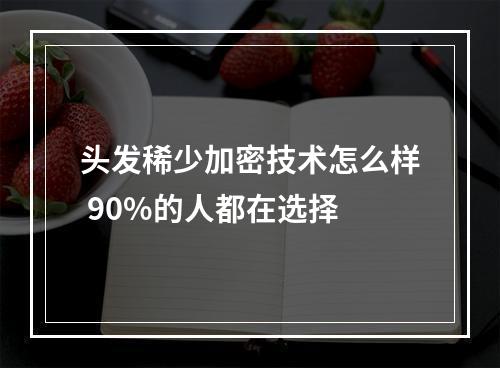 头发稀少加密技术怎么样 90%的人都在选择