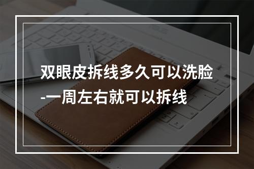 双眼皮拆线多久可以洗脸-一周左右就可以拆线