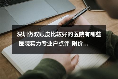 深圳做双眼皮比较好的医院有哪些-医院实力专业户点评-附价格表-