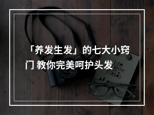 「养发生发」的七大小窍门 教你完美呵护头发