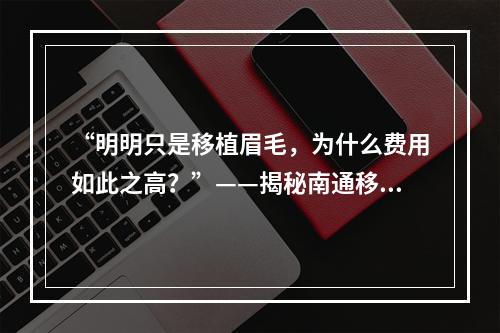 “明明只是移植眉毛，为什么费用如此之高？”——揭秘南通移植眉毛收费原因