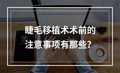 睫毛移植术术前的注意事项有那些？