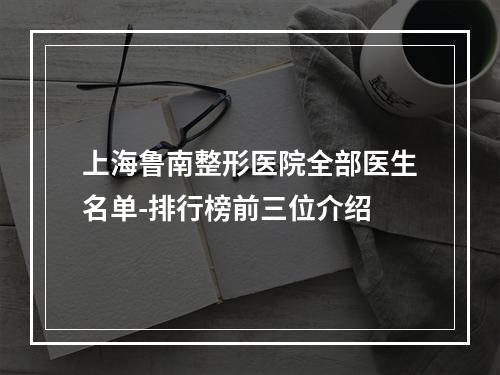 上海鲁南整形医院全部医生名单-排行榜前三位介绍