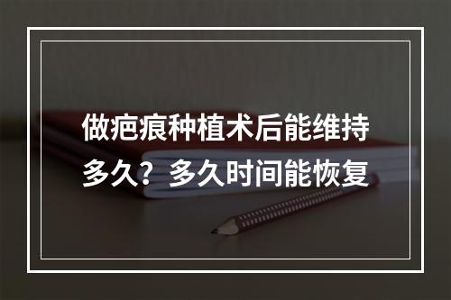 做疤痕种植术后能维持多久？多久时间能恢复