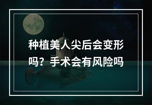 种植美人尖后会变形吗？手术会有风险吗