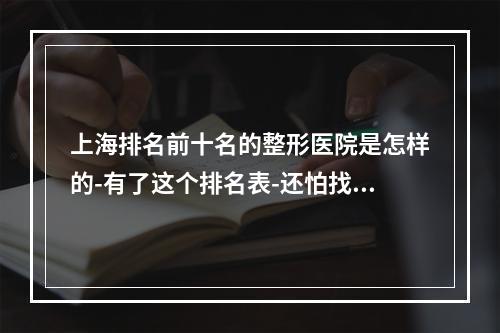 上海排名前十名的整形医院是怎样的-有了这个排名表-还怕找不到合适的医院吗