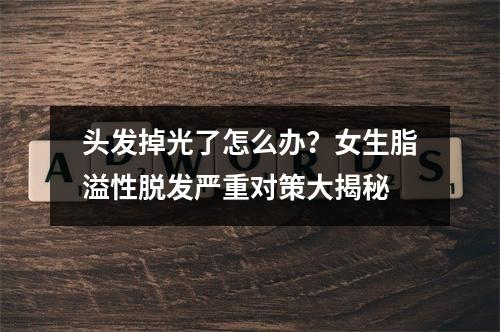 头发掉光了怎么办？女生脂溢性脱发严重对策大揭秘