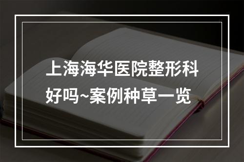 上海海华医院整形科好吗~案例种草一览