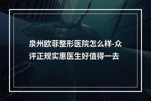 泉州欧菲整形医院怎么样-众评正规实惠医生好值得一去