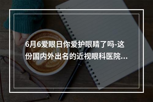 6月6爱眼日你爱护眼睛了吗-这份国内外出名的近视眼科医院排名收好