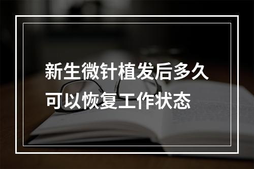 新生微针植发后多久可以恢复工作状态