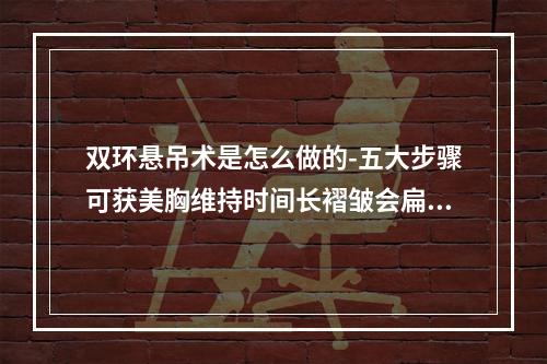 双环悬吊术是怎么做的-五大步骤可获美胸维持时间长褶皱会扁平