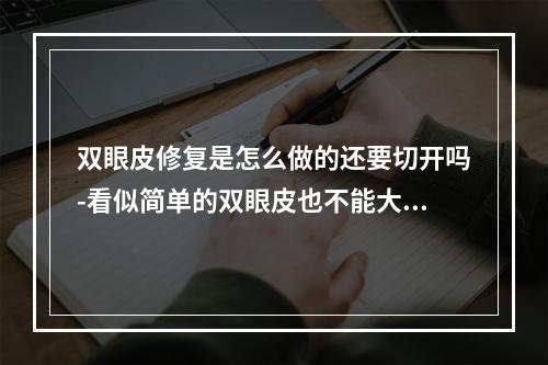 双眼皮修复是怎么做的还要切开吗-看似简单的双眼皮也不能大意