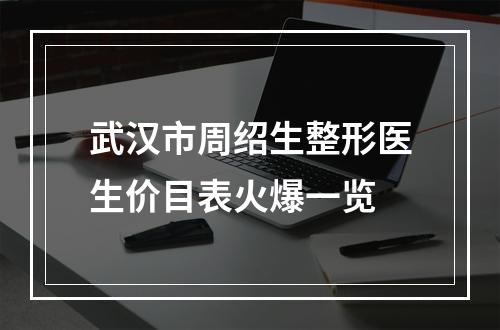 武汉市周绍生整形医生价目表火爆一览