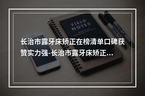 长治市露牙床矫正在榜清单口碑获赞实力强-长治市露牙床矫正口腔医生