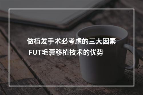 做植发手术必考虑的三大因素 FUT毛囊移植技术的优势