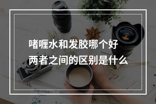 啫喱水和发胶哪个好 两者之间的区别是什么