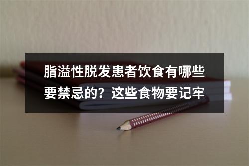 脂溢性脱发患者饮食有哪些要禁忌的？这些食物要记牢