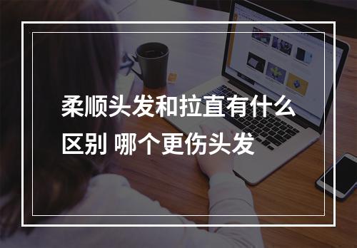 柔顺头发和拉直有什么区别 哪个更伤头发