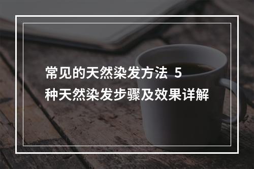 常见的天然染发方法  5种天然染发步骤及效果详解